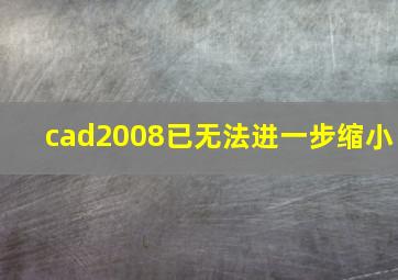 cad2008已无法进一步缩小