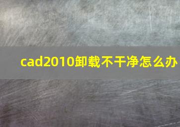 cad2010卸载不干净怎么办