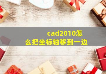 cad2010怎么把坐标轴移到一边