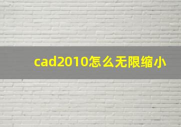 cad2010怎么无限缩小