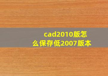 cad2010版怎么保存低2007版本