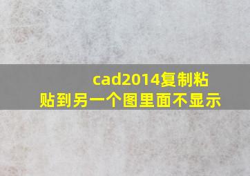 cad2014复制粘贴到另一个图里面不显示