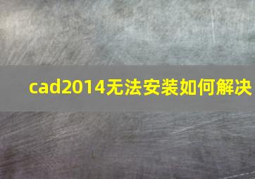 cad2014无法安装如何解决