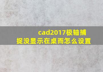 cad2017极轴捕捉没显示在桌而怎么设置