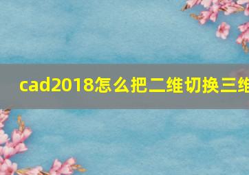 cad2018怎么把二维切换三维