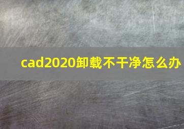 cad2020卸载不干净怎么办