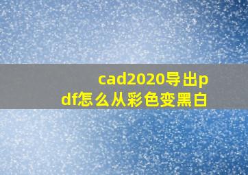 cad2020导出pdf怎么从彩色变黑白