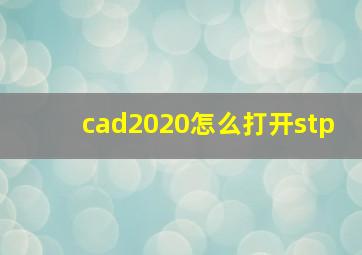 cad2020怎么打开stp