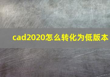 cad2020怎么转化为低版本