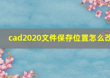 cad2020文件保存位置怎么改