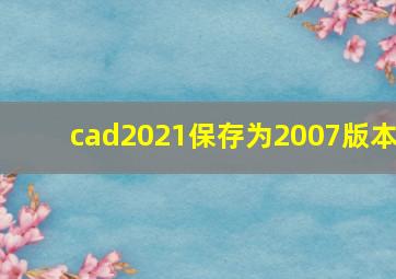 cad2021保存为2007版本