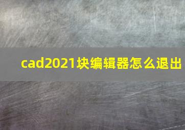 cad2021块编辑器怎么退出