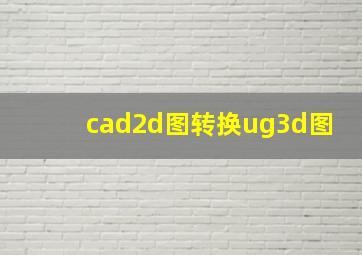 cad2d图转换ug3d图