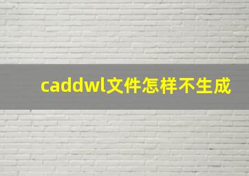 caddwl文件怎样不生成