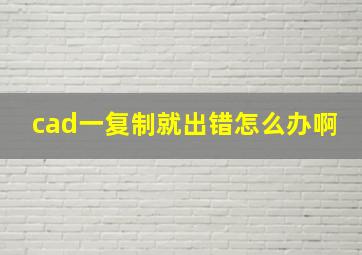 cad一复制就出错怎么办啊