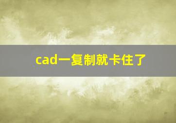 cad一复制就卡住了