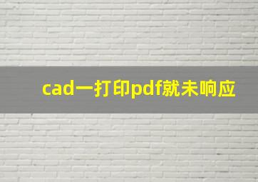 cad一打印pdf就未响应