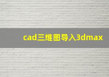 cad三维图导入3dmax