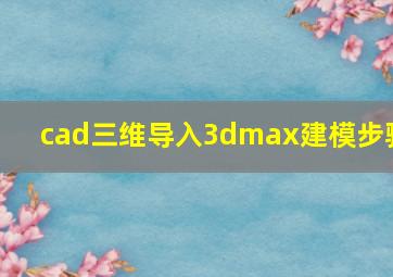 cad三维导入3dmax建模步骤