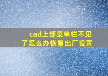 cad上部菜单栏不见了怎么办恢复出厂设置