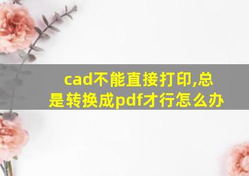 cad不能直接打印,总是转换成pdf才行怎么办