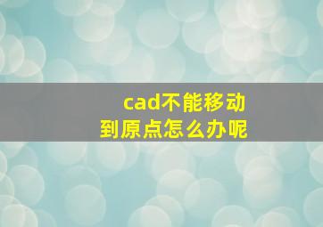 cad不能移动到原点怎么办呢