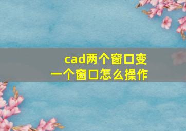 cad两个窗口变一个窗口怎么操作