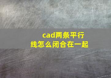 cad两条平行线怎么闭合在一起