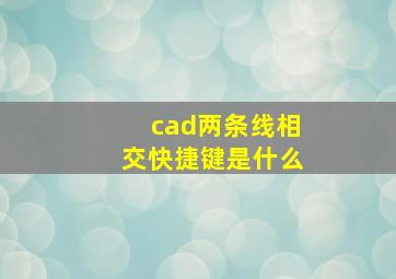 cad两条线相交快捷键是什么