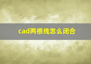 cad两根线怎么闭合