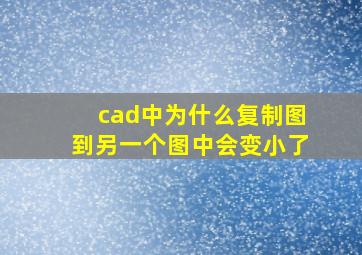 cad中为什么复制图到另一个图中会变小了