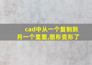 cad中从一个复制到另一个里面,图形变形了