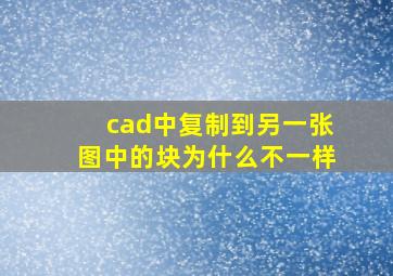 cad中复制到另一张图中的块为什么不一样