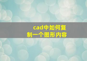 cad中如何复制一个图形内容