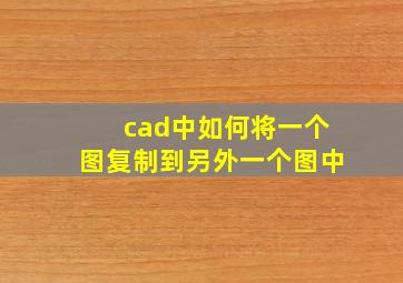 cad中如何将一个图复制到另外一个图中