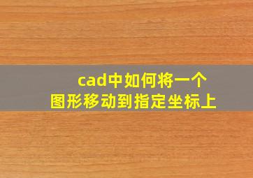 cad中如何将一个图形移动到指定坐标上