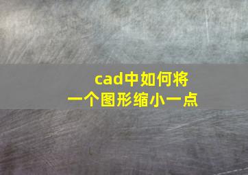 cad中如何将一个图形缩小一点