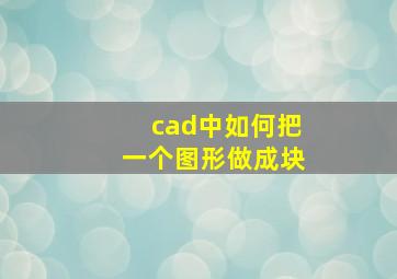 cad中如何把一个图形做成块