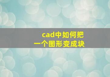 cad中如何把一个图形变成块