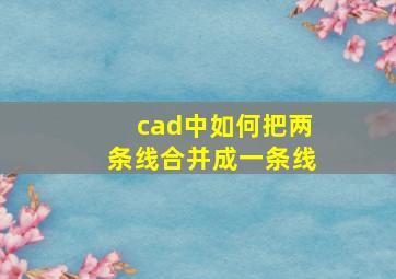 cad中如何把两条线合并成一条线