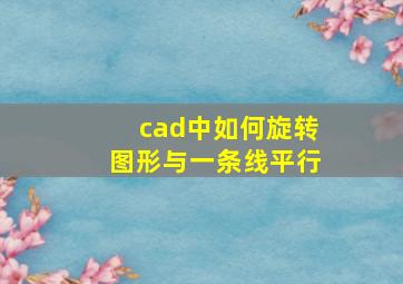 cad中如何旋转图形与一条线平行