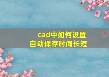 cad中如何设置自动保存时间长短