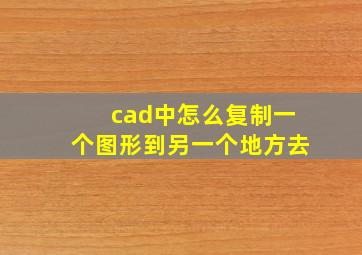 cad中怎么复制一个图形到另一个地方去