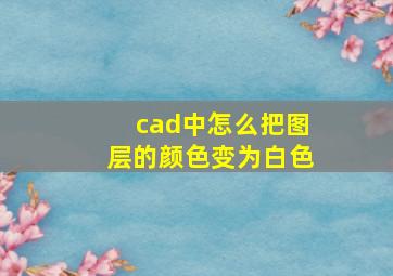 cad中怎么把图层的颜色变为白色