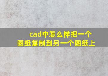 cad中怎么样把一个图纸复制到另一个图纸上