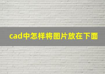 cad中怎样将图片放在下面