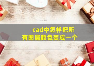 cad中怎样把所有图层颜色变成一个