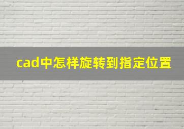 cad中怎样旋转到指定位置