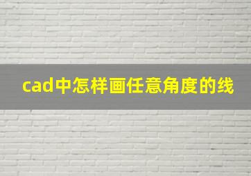 cad中怎样画任意角度的线