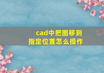 cad中把图移到指定位置怎么操作